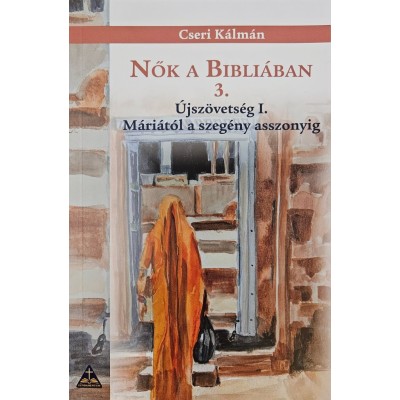 Nők a Bibliában 3./ Újszövetség I./ Máriától a szegény asszonyig / Cseri Kálmán