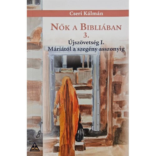 Nők a Bibliában 3./ Újszövetség I./ Máriától a szegény asszonyig / Cseri Kálmán