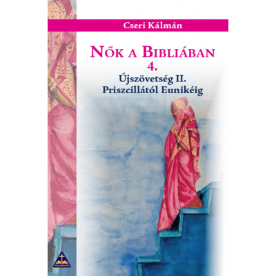 Nők a Bibliában 4./ Újszövetség II./ Priszcillától Eunikéig / Cseri Kálmán
