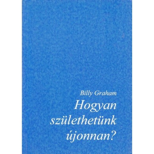 Hogyan születhetünk újonnan? - Billy Graham