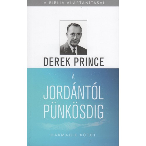 A Biblia alaptanításai: A Jordántól Pünkösdig (3. Kötet) - Derek Prince