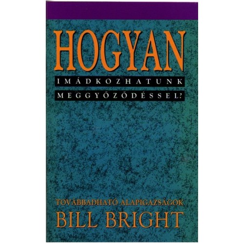 Bill Bright: Hogyan imádkozhatunk meggyőződéssel?