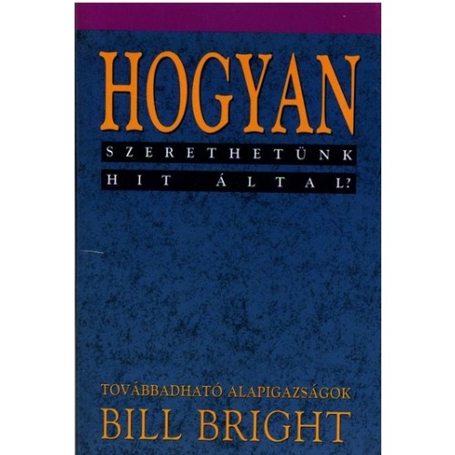 Bill Bright: Hogyan szerethetünk hit által?